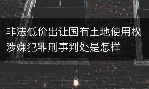 非法低价出让国有土地使用权涉嫌犯罪刑事判处是怎样