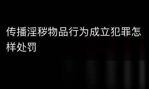 传播淫秽物品行为成立犯罪怎样处罚