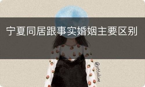 宁夏同居跟事实婚姻主要区别