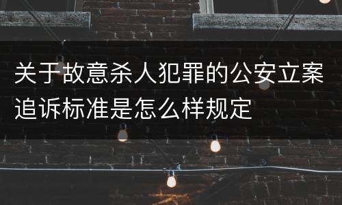 关于故意杀人犯罪的公安立案追诉标准是怎么样规定