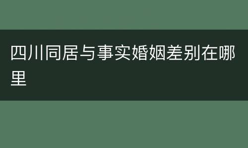 四川同居与事实婚姻差别在哪里