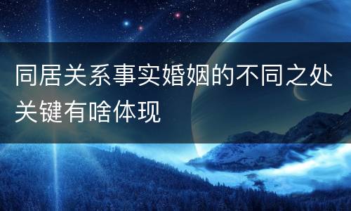 同居关系事实婚姻的不同之处关键有啥体现