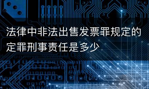 法律中非法出售发票罪规定的定罪刑事责任是多少