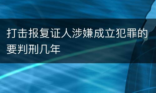 打击报复证人涉嫌成立犯罪的要判刑几年