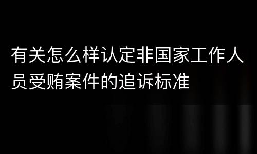 有关怎么样认定非国家工作人员受贿案件的追诉标准