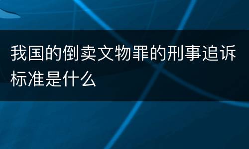 我国的倒卖文物罪的刑事追诉标准是什么