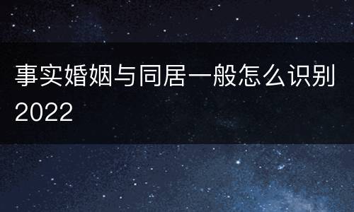 事实婚姻与同居一般怎么识别2022