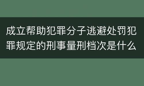 成立帮助犯罪分子逃避处罚犯罪规定的刑事量刑档次是什么样的