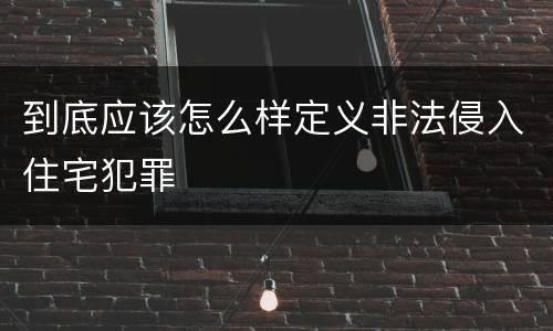 到底应该怎么样定义非法侵入住宅犯罪