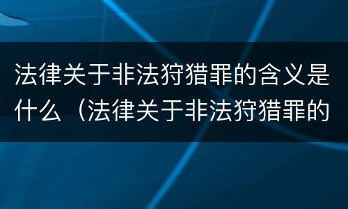 法律关于非法狩猎罪的含义是什么（法律关于非法狩猎罪的含义是什么呢）