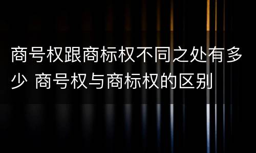 商号权跟商标权不同之处有多少 商号权与商标权的区别
