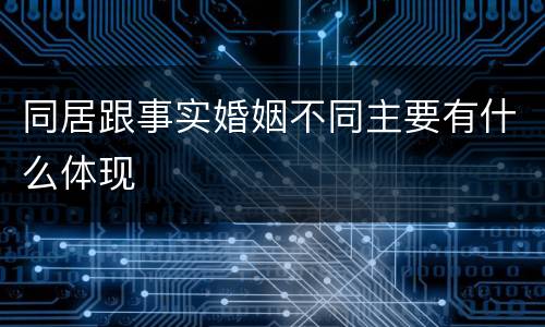 同居跟事实婚姻不同主要有什么体现