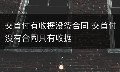 交首付有收据没签合同 交首付没有合同只有收据