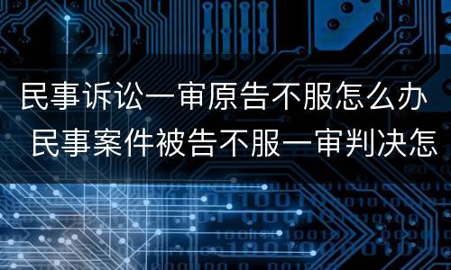 民事诉讼一审原告不服怎么办 民事案件被告不服一审判决怎么办