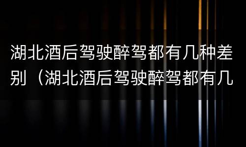 湖北酒后驾驶醉驾都有几种差别（湖北酒后驾驶醉驾都有几种差别处罚）