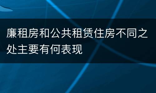 廉租房和公共租赁住房不同之处主要有何表现