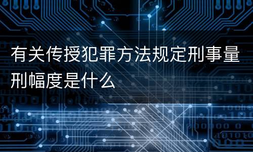 有关传授犯罪方法规定刑事量刑幅度是什么