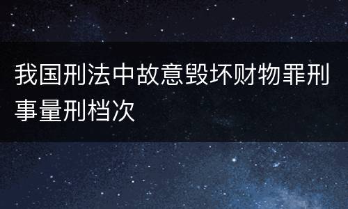 我国刑法中故意毁坏财物罪刑事量刑档次