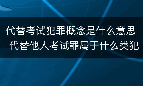 代替考试犯罪概念是什么意思 代替他人考试罪属于什么类犯罪