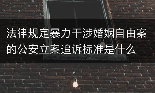 法律规定暴力干涉婚姻自由案的公安立案追诉标准是什么