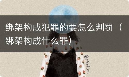 绑架构成犯罪的要怎么判罚（绑架构成什么罪）