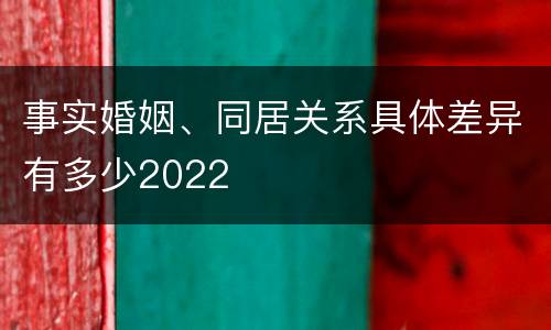 事实婚姻、同居关系具体差异有多少2022