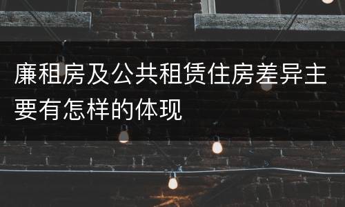廉租房及公共租赁住房差异主要有怎样的体现