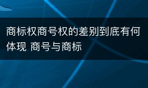 商标权商号权的差别到底有何体现 商号与商标