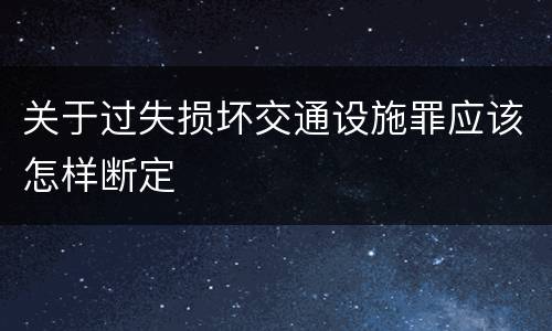 关于过失损坏交通设施罪应该怎样断定