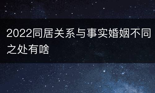 2022同居关系与事实婚姻不同之处有啥