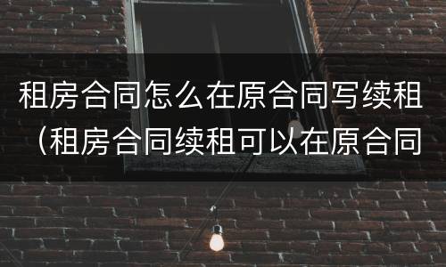 租房合同怎么在原合同写续租（租房合同续租可以在原合同上写吗）