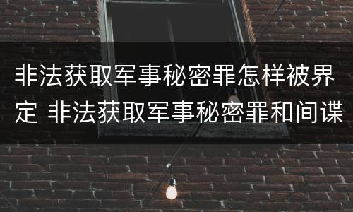 非法获取军事秘密罪怎样被界定 非法获取军事秘密罪和间谍罪
