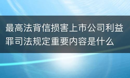 最高法背信损害上市公司利益罪司法规定重要内容是什么