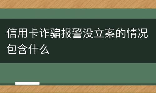 信用卡诈骗报警没立案的情况包含什么