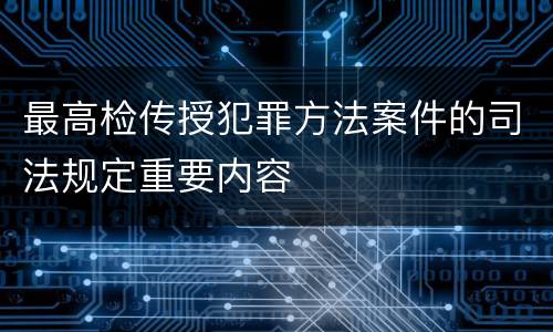 最高检传授犯罪方法案件的司法规定重要内容