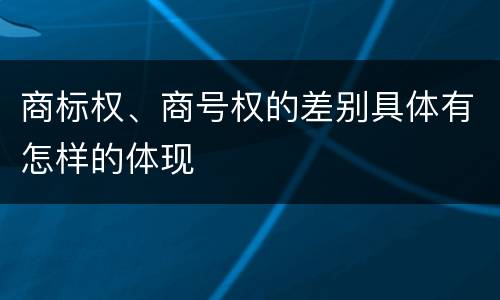 商标权、商号权的差别具体有怎样的体现