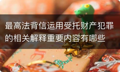 最高法背信运用受托财产犯罪的相关解释重要内容有哪些