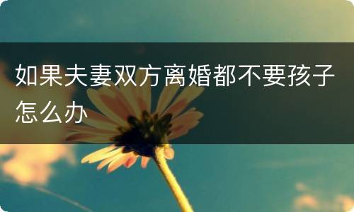 如果夫妻双方离婚都不要孩子怎么办