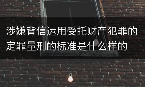 涉嫌背信运用受托财产犯罪的定罪量刑的标准是什么样的