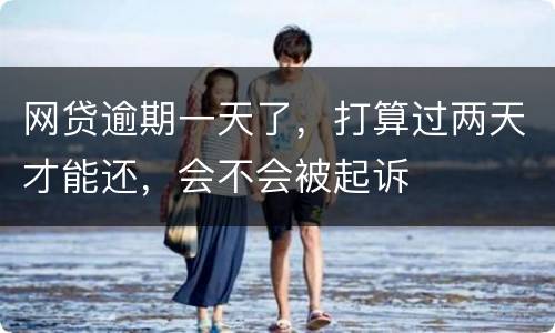 网贷逾期一天了，打算过两天才能还，会不会被起诉