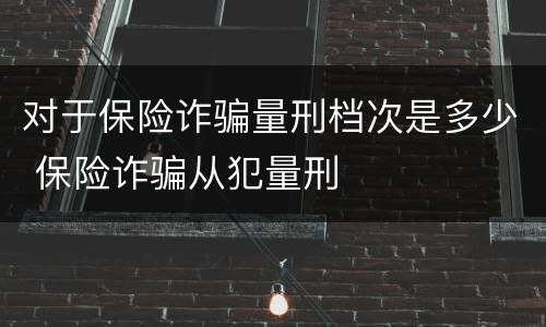 对于保险诈骗量刑档次是多少 保险诈骗从犯量刑