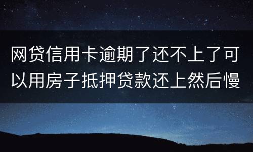 网贷信用卡逾期了还不上了可以用房子抵押贷款还上然后慢慢还房贷吗
