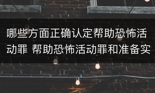 哪些方面正确认定帮助恐怖活动罪 帮助恐怖活动罪和准备实施恐怖活动罪