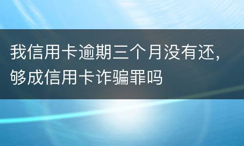 我信用卡逾期三个月没有还，够成信用卡诈骗罪吗