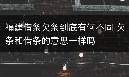 福建借条欠条到底有何不同 欠条和借条的意思一样吗