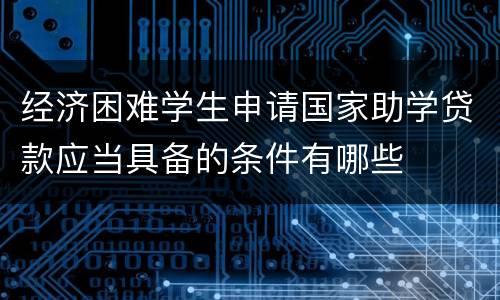 经济困难学生申请国家助学贷款应当具备的条件有哪些