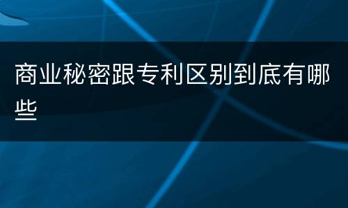 商业秘密跟专利区别到底有哪些