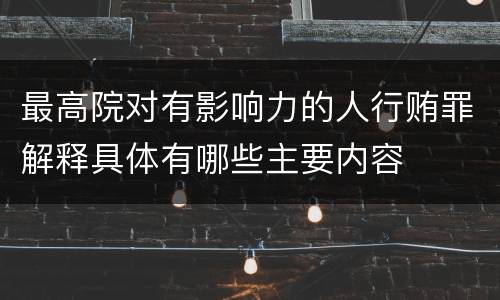 最高院对有影响力的人行贿罪解释具体有哪些主要内容