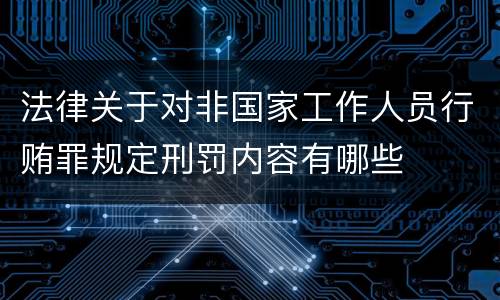 法律关于对非国家工作人员行贿罪规定刑罚内容有哪些