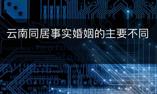 云南同居事实婚姻的主要不同